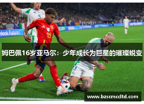 姆巴佩16岁亚马尔：少年成长为巨星的璀璨蜕变