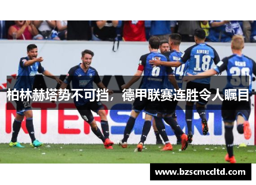 柏林赫塔势不可挡，德甲联赛连胜令人瞩目