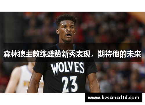 森林狼主教练盛赞新秀表现，期待他的未来
