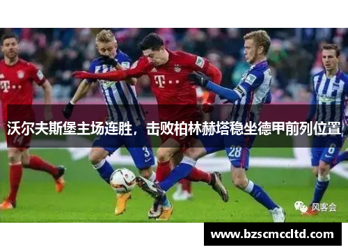 沃尔夫斯堡主场连胜，击败柏林赫塔稳坐德甲前列位置