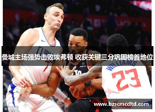 曼城主场强势击败埃弗顿 收获关键三分巩固榜首地位