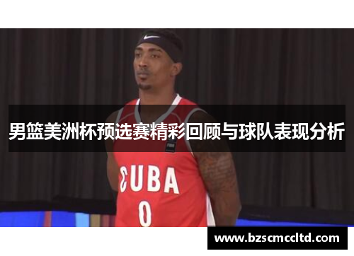男篮美洲杯预选赛精彩回顾与球队表现分析