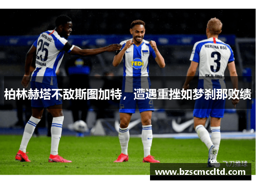 柏林赫塔不敌斯图加特，遭遇重挫如梦刹那败绩