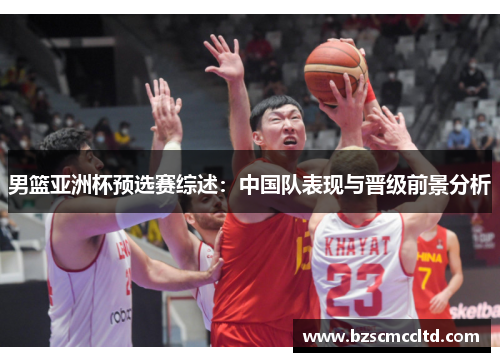 男篮亚洲杯预选赛综述：中国队表现与晋级前景分析