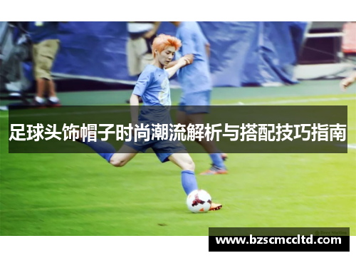 足球头饰帽子时尚潮流解析与搭配技巧指南
