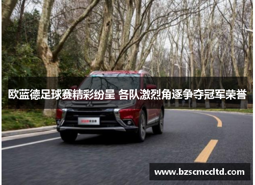 欧蓝德足球赛精彩纷呈 各队激烈角逐争夺冠军荣誉