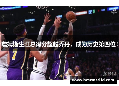 詹姆斯生涯总得分超越乔丹，成为历史第四位！