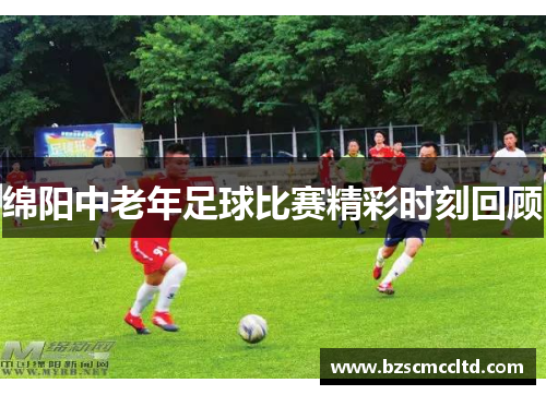 绵阳中老年足球比赛精彩时刻回顾