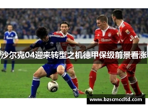 沙尔克04迎来转型之机德甲保级前景看涨