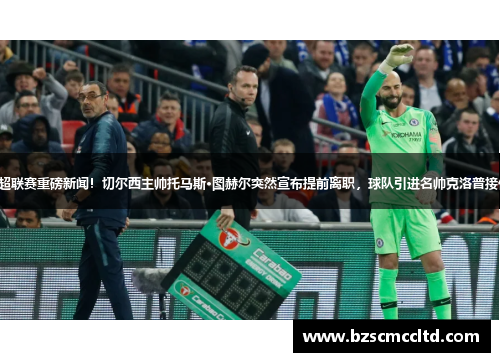 英超联赛重磅新闻！切尔西主帅托马斯·图赫尔突然宣布提前离职，球队引进名帅克洛普接任！