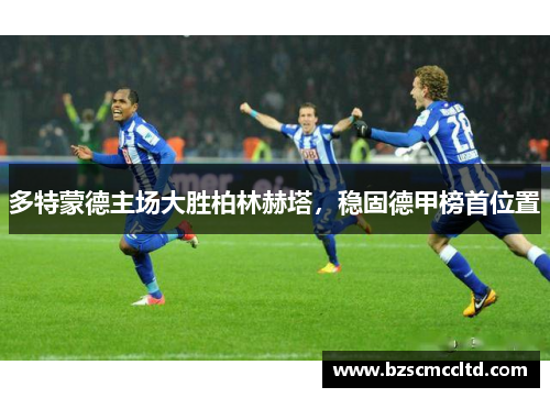 多特蒙德主场大胜柏林赫塔，稳固德甲榜首位置