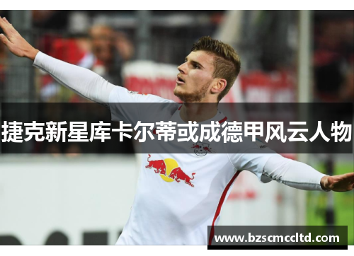 捷克新星库卡尔蒂或成德甲风云人物