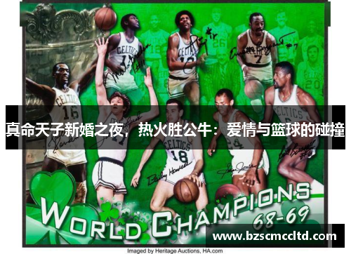 真命天子新婚之夜，热火胜公牛：爱情与篮球的碰撞