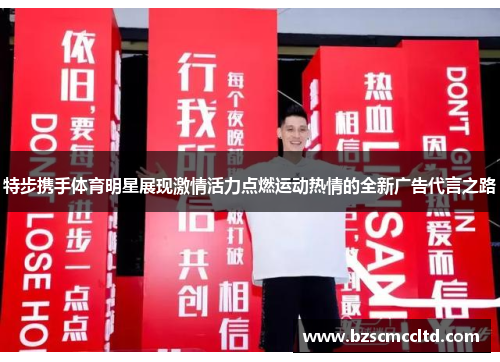 特步携手体育明星展现激情活力点燃运动热情的全新广告代言之路