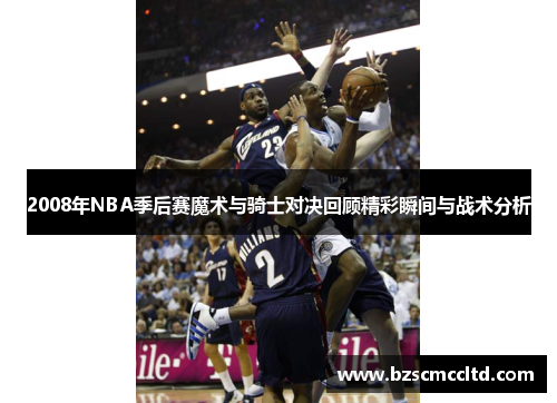2008年NBA季后赛魔术与骑士对决回顾精彩瞬间与战术分析