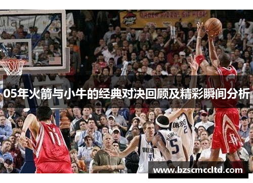05年火箭与小牛的经典对决回顾及精彩瞬间分析