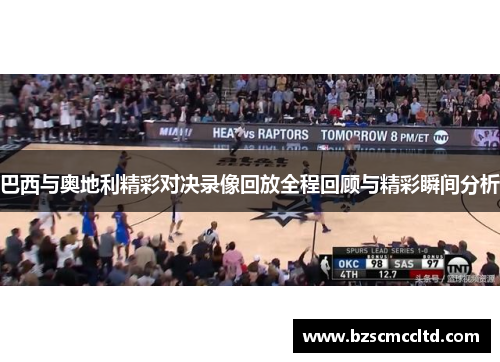 巴西与奥地利精彩对决录像回放全程回顾与精彩瞬间分析