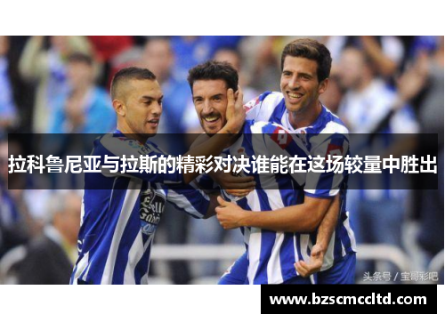 拉科鲁尼亚与拉斯的精彩对决谁能在这场较量中胜出