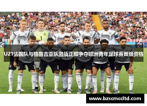 U21法国队与格鲁吉亚队激战正酣争夺欧洲青年足球赛晋级资格
