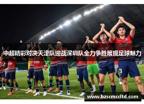 中超精彩对决天津队迎战深圳队全力争胜展现足球魅力