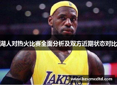 湖人对热火比赛全面分析及双方近期状态对比