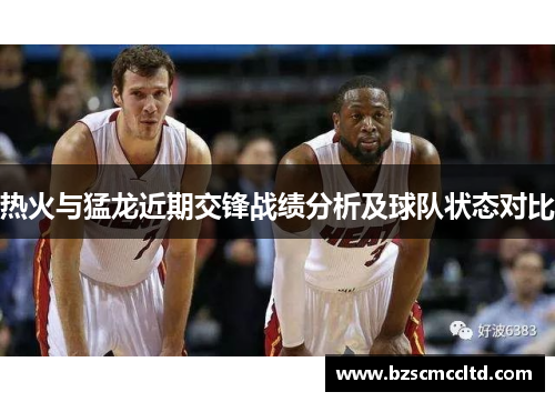 热火与猛龙近期交锋战绩分析及球队状态对比