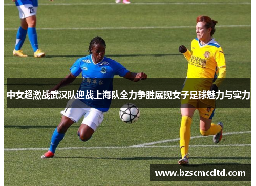 中女超激战武汉队迎战上海队全力争胜展现女子足球魅力与实力