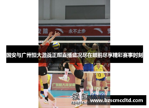 国安与广州恒大激战正酣直播盛况尽在眼前尽享精彩赛事时刻