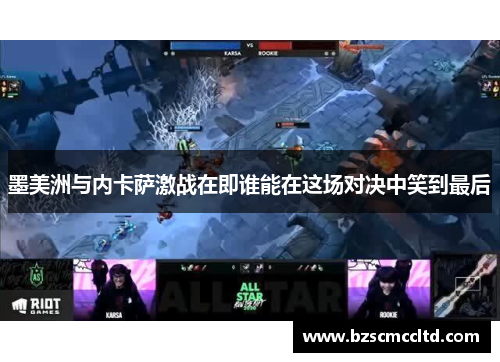 墨美洲与内卡萨激战在即谁能在这场对决中笑到最后