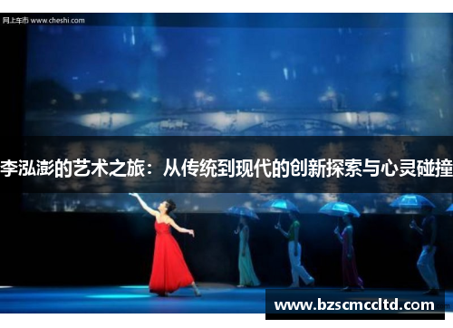 李泓澎的艺术之旅：从传统到现代的创新探索与心灵碰撞