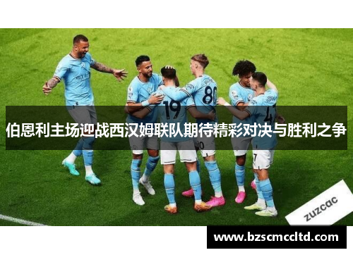 伯恩利主场迎战西汉姆联队期待精彩对决与胜利之争